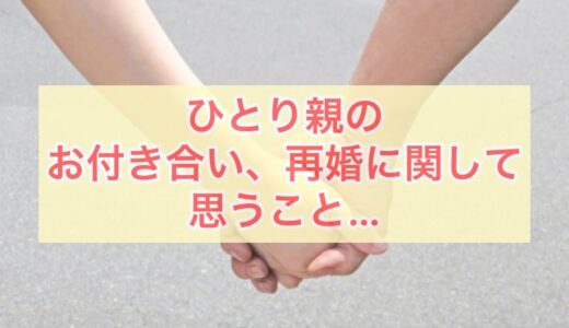 ひとり親（シングル）のお付き合い、再婚に関して思うこと